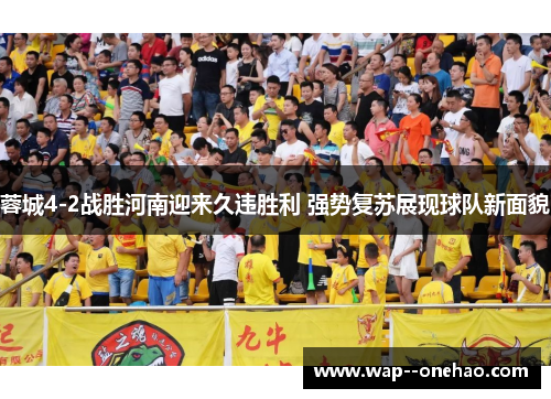 蓉城4-2战胜河南迎来久违胜利 强势复苏展现球队新面貌