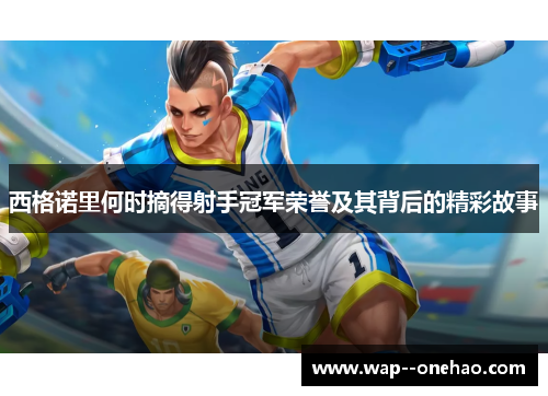 西格诺里何时摘得射手冠军荣誉及其背后的精彩故事