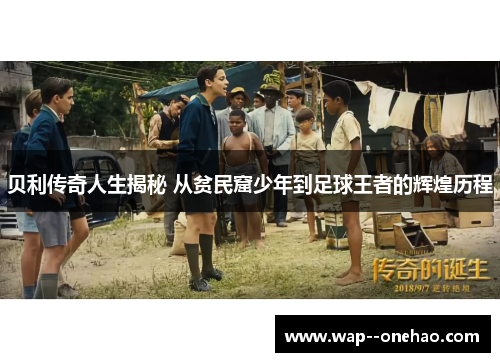 贝利传奇人生揭秘 从贫民窟少年到足球王者的辉煌历程