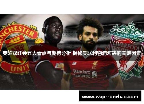 英超双红会五大看点与期待分析 揭秘曼联利物浦对决的关键因素
