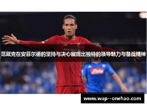 范戴克在安菲尔德的坚持与决心展现出独特的领导魅力与备战精神