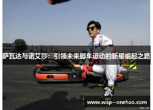 萨瓦达与诺艾莎：引领未来脚车运动的新星崛起之路