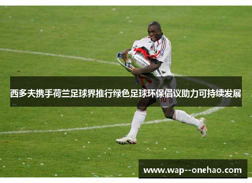西多夫携手荷兰足球界推行绿色足球环保倡议助力可持续发展