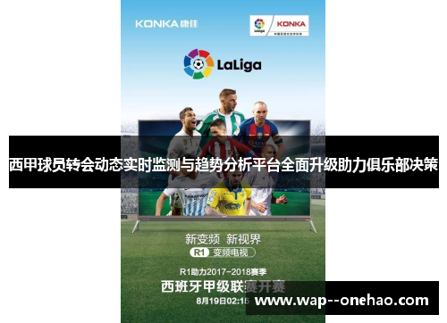 西甲球员转会动态实时监测与趋势分析平台全面升级助力俱乐部决策