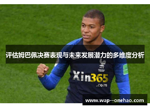 评估姆巴佩决赛表现与未来发展潜力的多维度分析