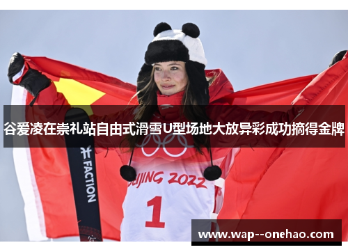 谷爱凌在崇礼站自由式滑雪U型场地大放异彩成功摘得金牌