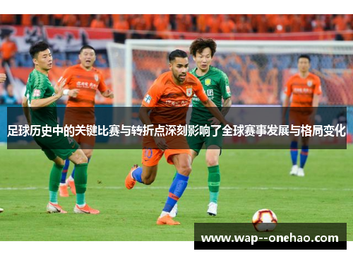 足球历史中的关键比赛与转折点深刻影响了全球赛事发展与格局变化