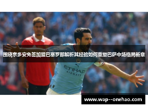 围绕京多安免签加盟巴塞罗那解析其经验如何重塑巴萨中场格局新章