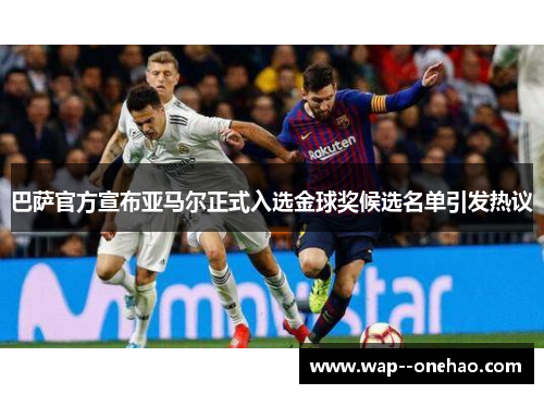 巴萨官方宣布亚马尔正式入选金球奖候选名单引发热议
