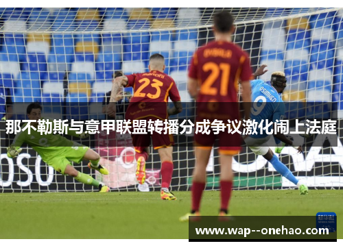 那不勒斯与意甲联盟转播分成争议激化闹上法庭